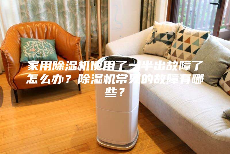 家用除濕機使用了一半出故障了怎么辦？除濕機常見的故障有哪些？
