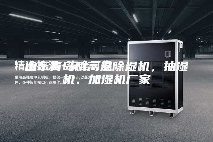山東青島耐高溫除濕機，抽濕機、加濕機廠家