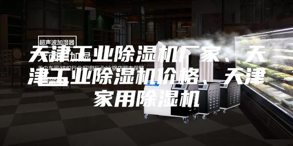 天津工業除濕機廠家、天津工業除濕機價格、天津家用除濕機
