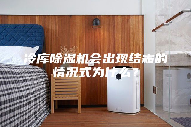 冷庫除濕機會出現結霜的情況式為什么？