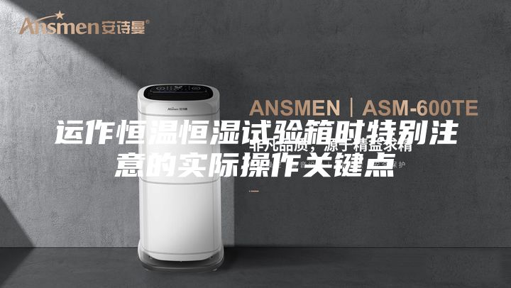 運作恒溫恒濕試驗箱時特別注意的實際操作關鍵點
