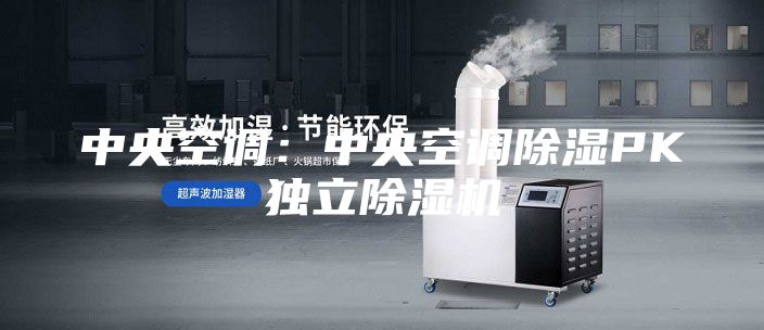 中央空調：中央空調除濕PK獨立除濕機