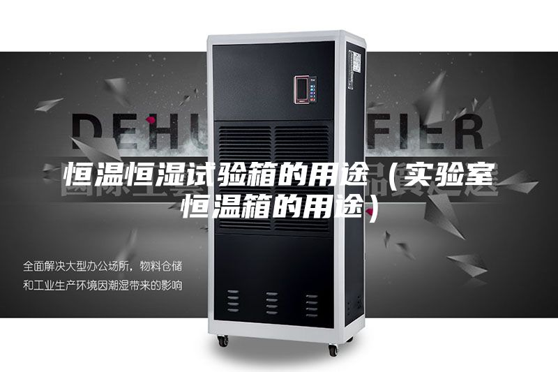 恒溫恒濕試驗箱的用途（實驗室恒溫箱的用途）