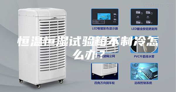 恒溫恒濕試驗(yàn)箱不制冷怎么辦？