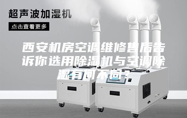 西安機房空調維修售后告訴你選用除濕機與空調除濕有何不同？