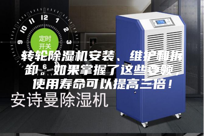 轉輪除濕機安裝、維護和拆卸。如果掌握了這些要領，使用壽命可以提高三倍！