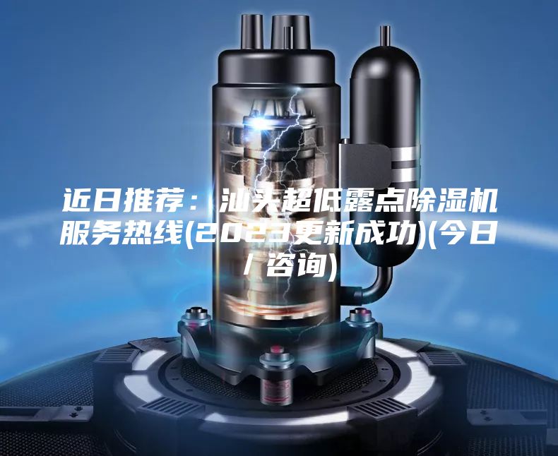 近日推薦：汕頭超低露點(diǎn)除濕機(jī)服務(wù)熱線(2023更新成功)(今日／咨詢)