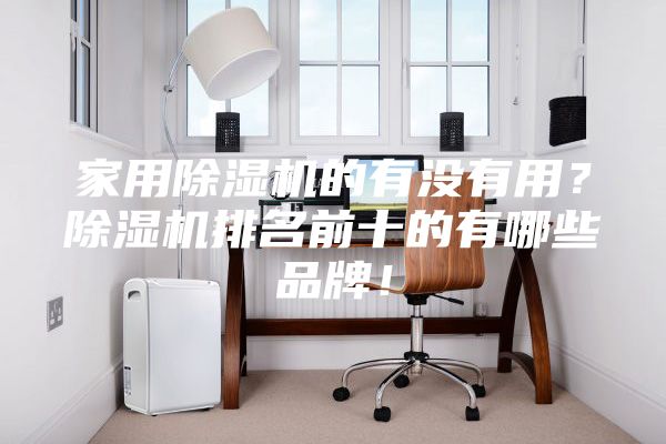 家用除濕機的有沒有用？除濕機排名前十的有哪些品牌！