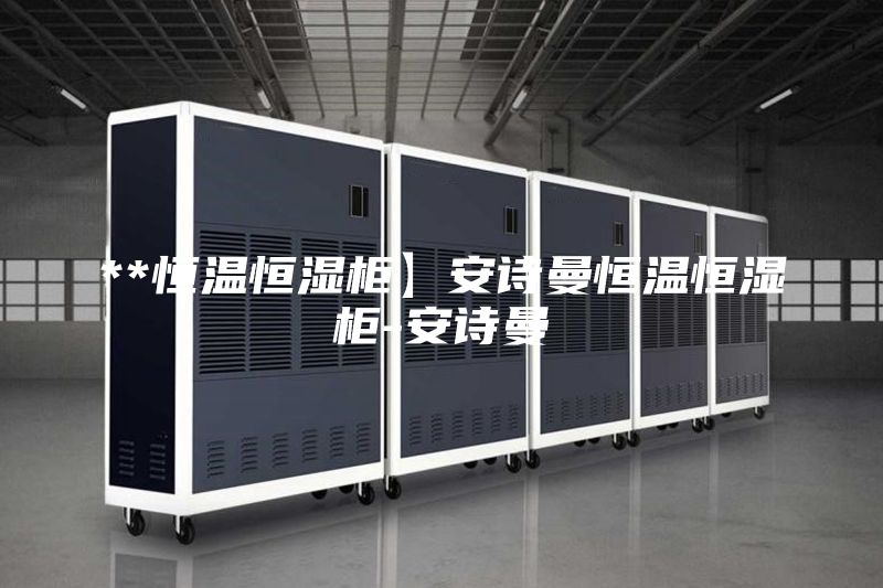 **恒溫恒濕柜】安詩(shī)曼恒溫恒濕柜-安詩(shī)曼