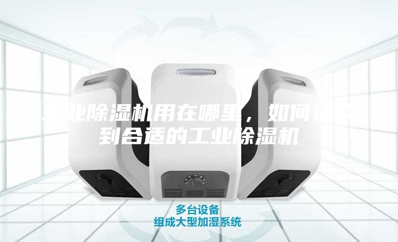 工業(yè)除濕機(jī)用在哪里,如何選購到合適的工業(yè)除濕機(jī)