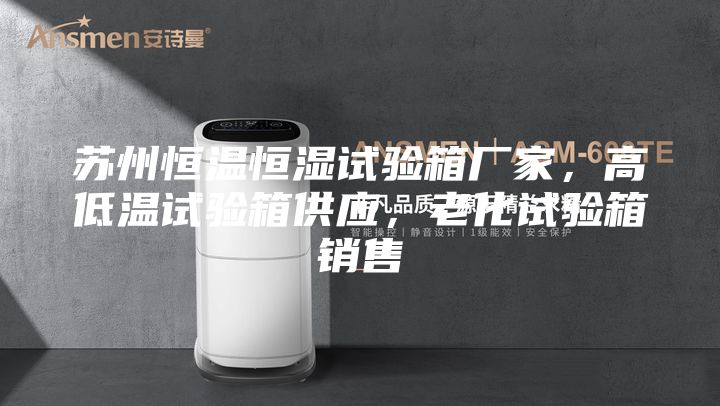 蘇州恒溫恒濕試驗(yàn)箱廠家，高低溫試驗(yàn)箱供應(yīng)，老化試驗(yàn)箱銷售