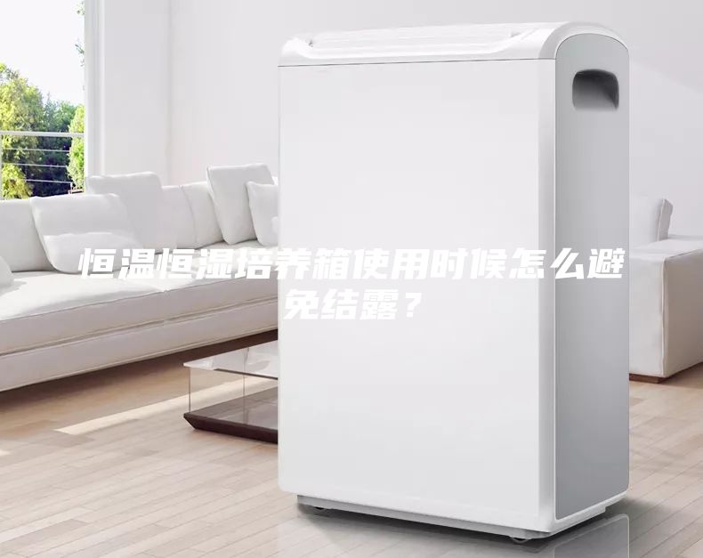 恒溫恒濕培養(yǎng)箱使用時候怎么避免結(jié)露?