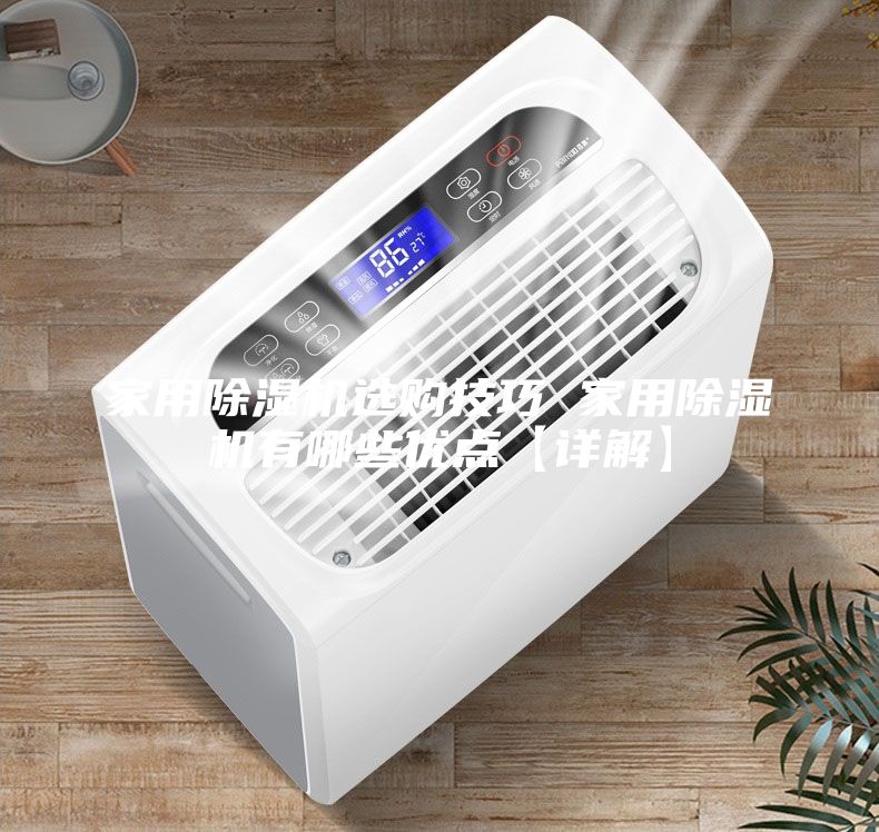 家用除濕機選購技巧 家用除濕機有哪些優點【詳解】