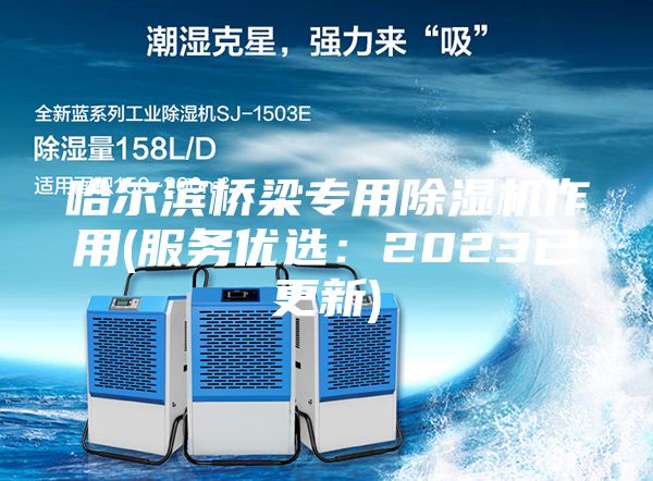 哈爾濱橋梁專用除濕機作用(服務優(yōu)選:2023已更新)