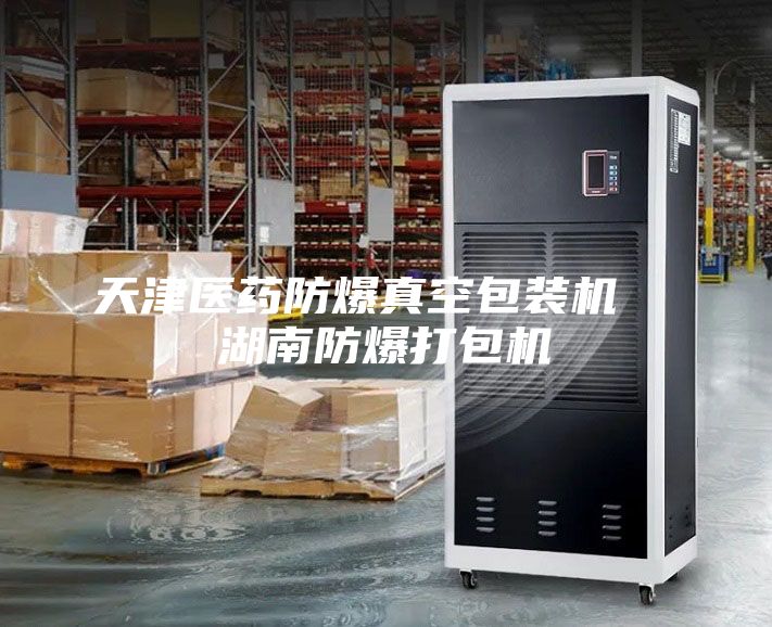 天津醫(yī)藥防爆真空包裝機  湖南防爆打包機