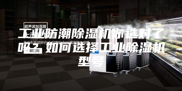 工業(yè)防潮除濕機(jī)你選對了嗎?如何選擇工業(yè)除濕機(jī)型號