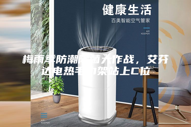 梅雨季防潮除菌大作戰(zhàn),艾芬達(dá)電熱毛巾架站上C位