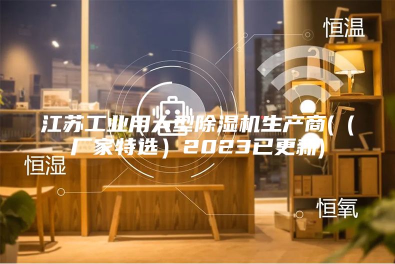 江蘇工業(yè)用大型除濕機生產(chǎn)商((廠家特選)2023已更新)