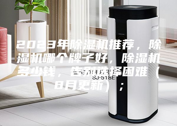 2023年除濕機(jī)推薦,除濕機(jī)哪個(gè)牌子好,除濕機(jī)多少錢,告別選擇困難(8月更新);