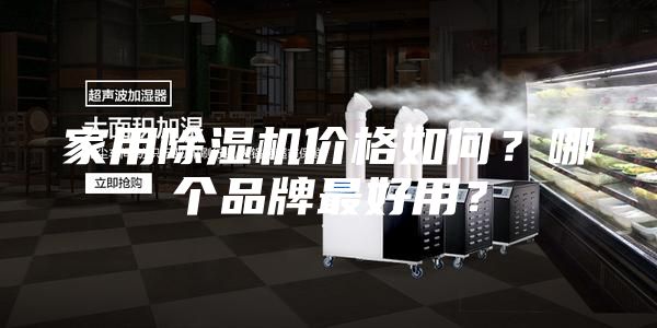 家用除濕機(jī)價(jià)格如何？哪個(gè)品牌最好用？