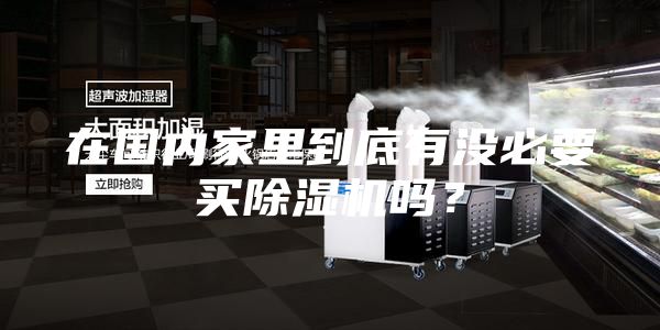 在國內家里到底有沒必要買除濕機嗎？