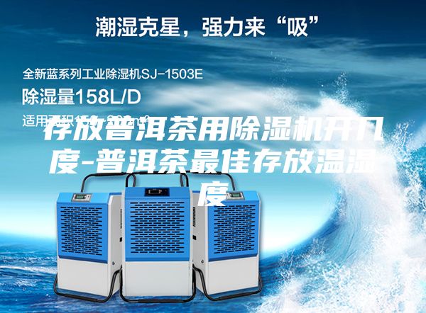 存放普洱茶用除濕機開幾度-普洱茶最佳存放溫濕度