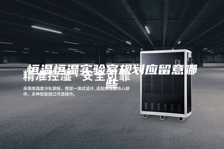 恒溫恒濕實驗室規(guī)劃應留意哪些