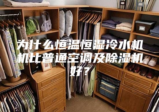 為什么恒溫恒濕冷水機機比普通空調及除濕機好?