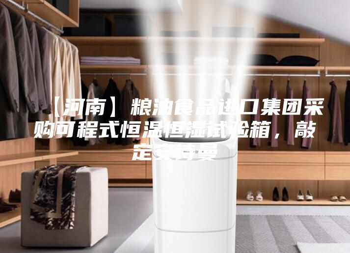 【河南】糧油食品進(jìn)口集團(tuán)采購可程式恒溫恒濕試驗箱，敲定安詩曼