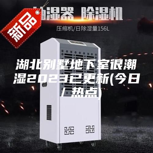 湖北別墅地下室很潮濕2023已更新(今日／熱點)