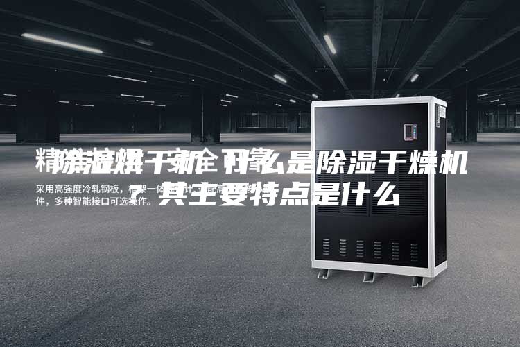 除濕烘干機 什么是除濕干燥機？其主要特點是什么