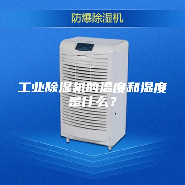 工業除濕機的溫度和濕度是什么?