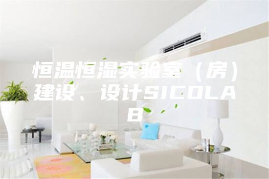 恒溫恒濕實驗室(房)建設、設計SICOLAB