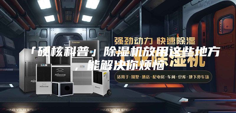 「硬核科普」除濕機放用這些地方,能解決你煩惱