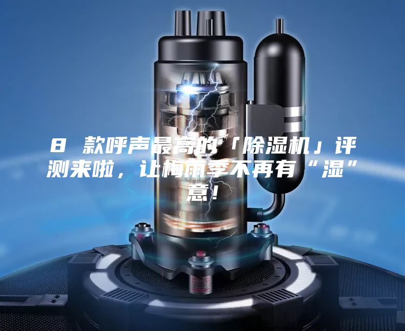 8 款呼聲最高的「除濕機(jī)」評測來啦，讓梅雨季不再有“濕”意！