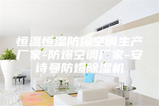 恒溫恒濕防爆空調(diào)生產(chǎn)廠家-防爆空調(diào)廠家-安詩曼防爆除濕機