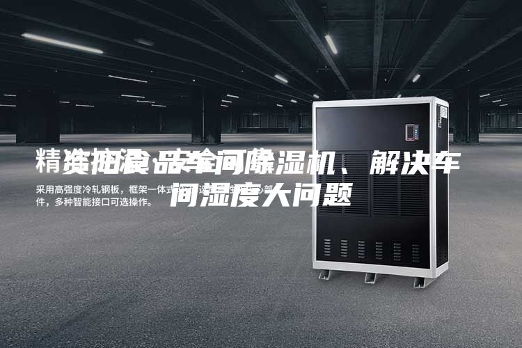 資陽食品車間除濕機、解決車間濕度大問題