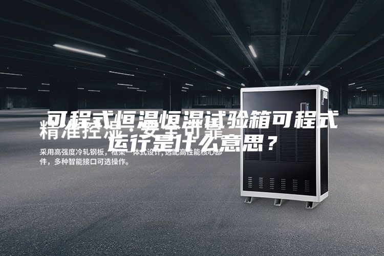 可程式恒溫恒濕試驗箱可程式運行是什么意思?