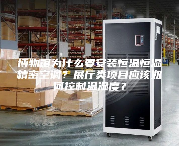 博物館為什么要安裝恒溫恒濕精密空調?展廳類項目應該如何控制溫濕度?