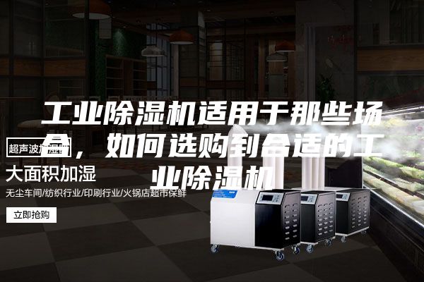 工業(yè)除濕機(jī)適用于那些場(chǎng)合，如何選購到合適的工業(yè)除濕機(jī)