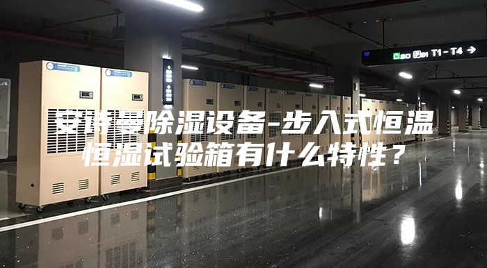 安詩曼除濕設備-步入式恒溫恒濕試驗箱有什么特性?