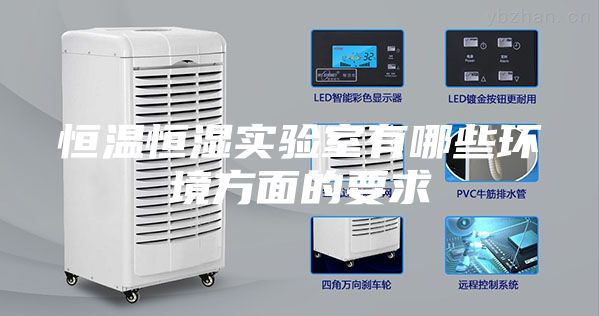 恒溫恒濕實(shí)驗(yàn)室有哪些環(huán)境方面的要求