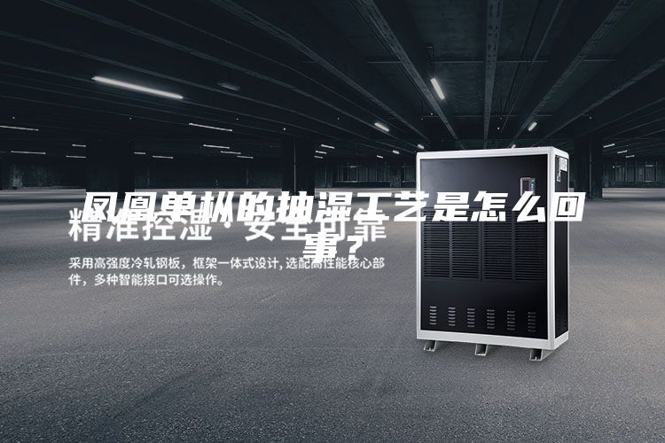 鳳凰單樅的抽濕工藝是怎么回事？