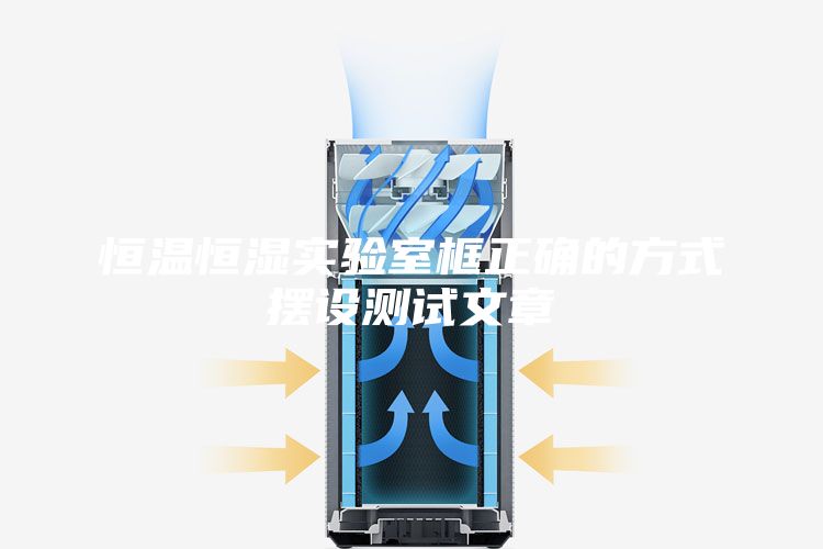 恒溫恒濕實(shí)驗(yàn)室框正確的方式擺設(shè)測(cè)試文章
