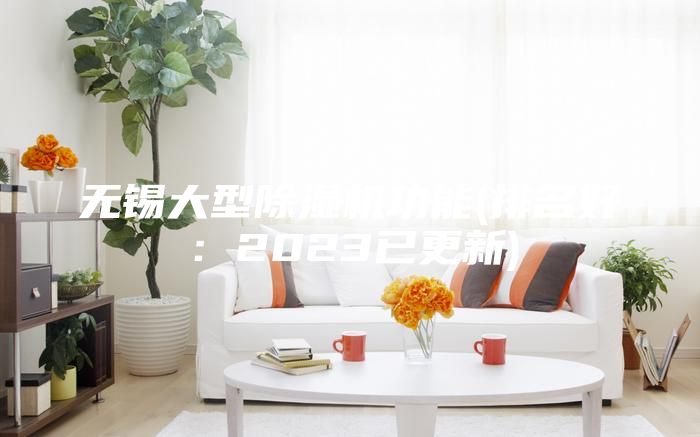 無(wú)錫大型除濕機(jī)功能(排名好:2023已更新)