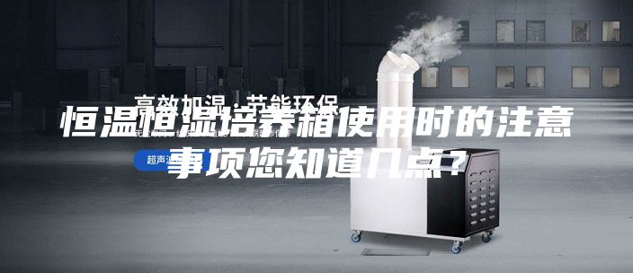 恒溫恒濕培養(yǎng)箱使用時的注意事項您知道幾點？