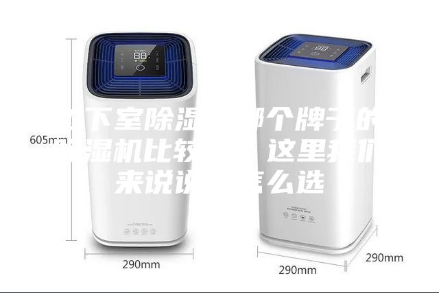 地下室除濕用哪個(gè)牌子的除濕機(jī)比較好?這里我們來說說改怎么選