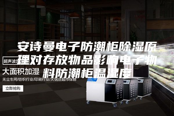 安詩曼電子防潮柜除濕原理對(duì)存放物品影響電子物料防潮柜溫濕度