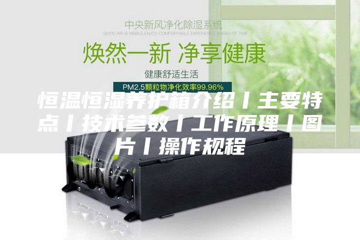 恒溫恒濕養(yǎng)護(hù)箱介紹丨主要特點丨技術(shù)參數(shù)丨工作原理丨圖片丨操作規(guī)程