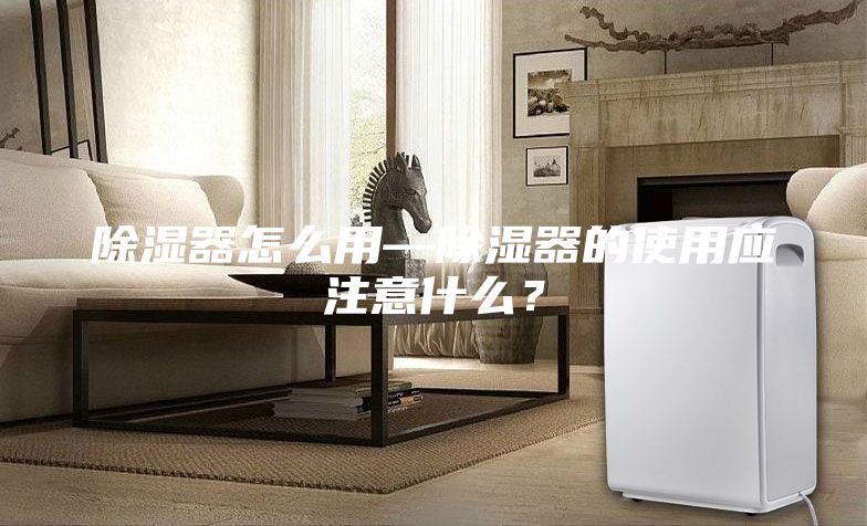 除濕器怎么用—除濕器的使用應注意什么？